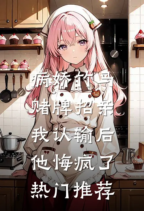 病娇竹马赌牌招亲，我认输后他悔疯了热门推荐