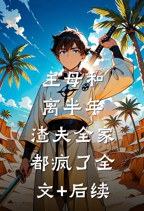 主母和离半年，渣夫全家都疯了全文+后续