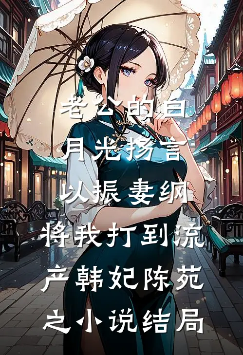 老公的白月光扬言以振妻纲，将我打到流产韩妃陈苑之小说结局