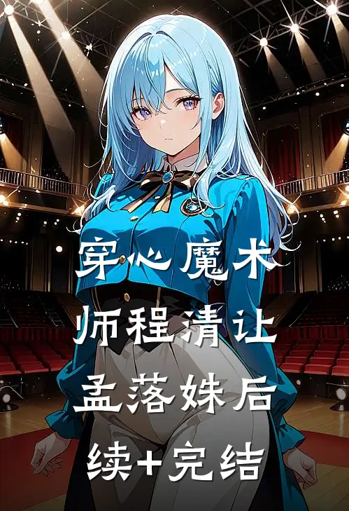 穿心魔术师程清让孟落姝后续+完结