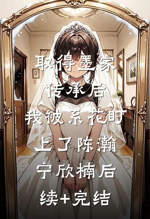 取得墨家传承后，我被系花盯上了陈瀚宁欣楠后续+完结