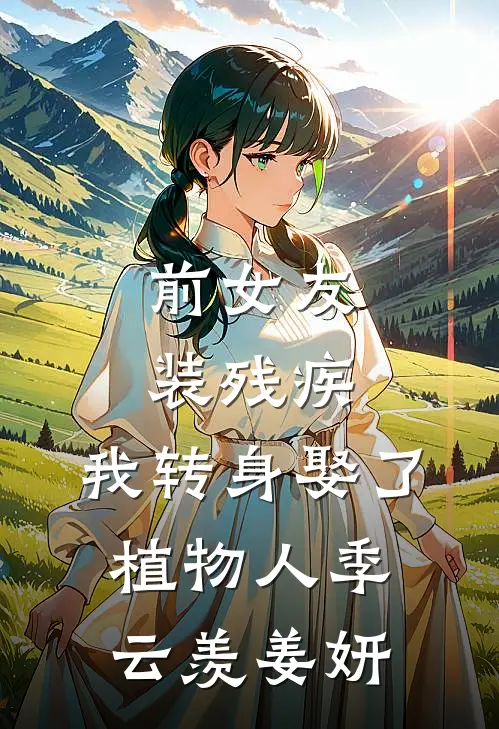 前女友装残疾，我转身娶了植物人季云羡姜妍