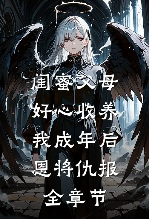 闺蜜父母好心收养，我成年后恩将仇报全章节