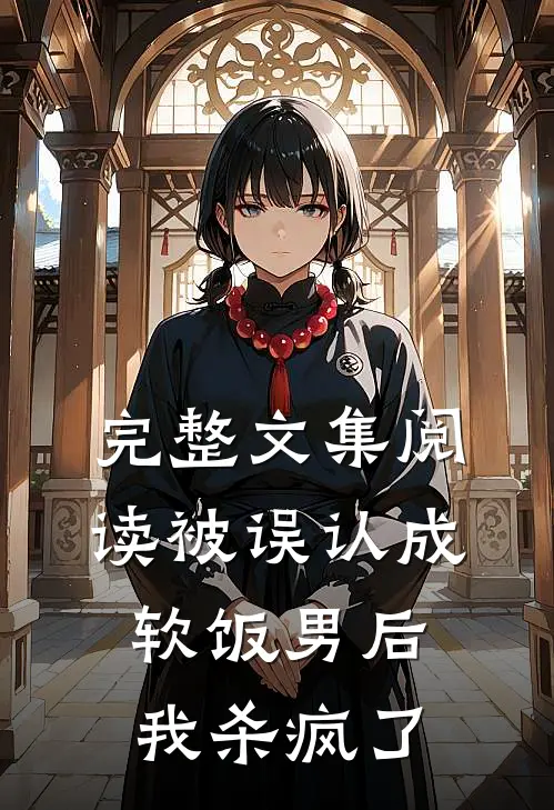 完整文集阅读被误认成软饭男后，我杀疯了
