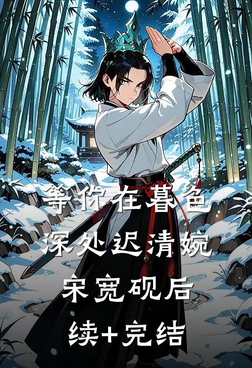 等你在暮色深处迟清婉宋宽砚后续+完结