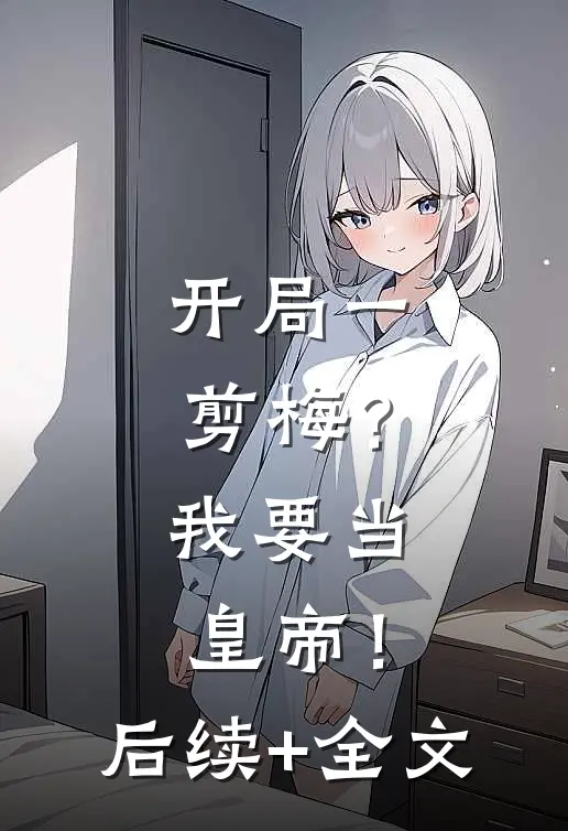 开局一剪梅？我要当皇帝！后续+全文