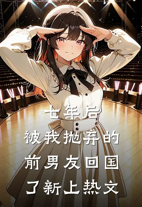 七年后，被我抛弃的前男友回国了新上热文