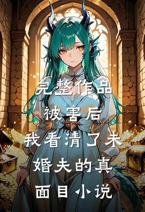 完整作品被害后，我看清了未婚夫的真面目小说