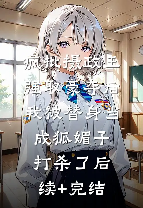 疯批摄政王强取豪夺后，我被替身当成狐媚子打杀了后续+完结