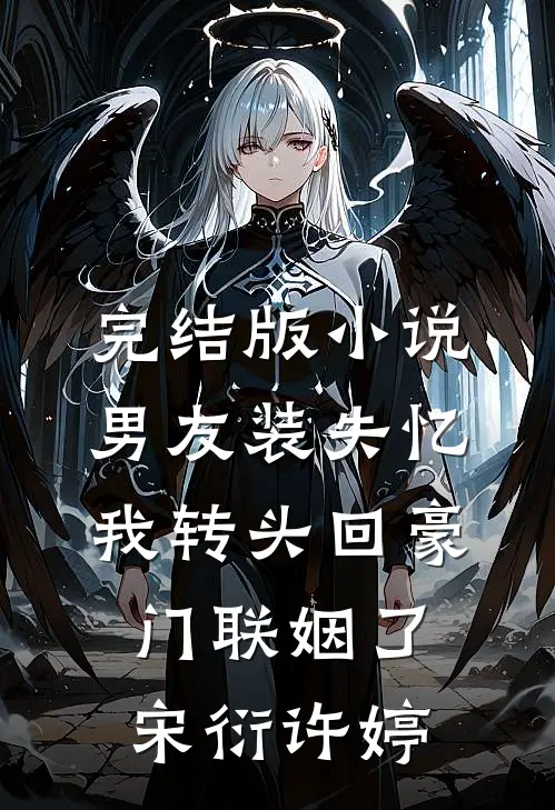 完结版小说男友装失忆，我转头回豪门联姻了宋衍许婷