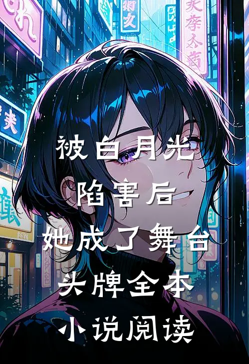 被白月光陷害后，她成了舞台头牌全本小说阅读