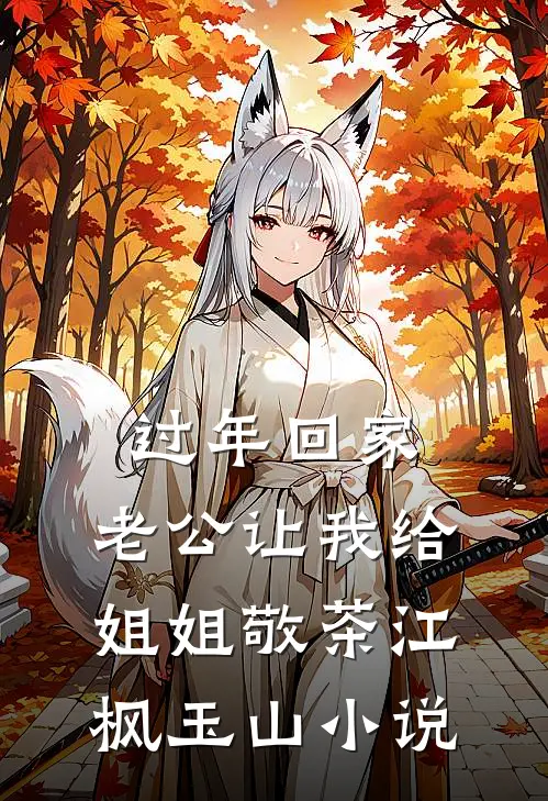 过年回家，老公让我给姐姐敬茶江枫玉山小说