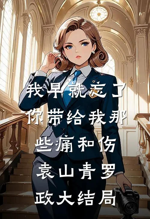 我早就忘了你带给我那些痛和伤袁山青罗政大结局