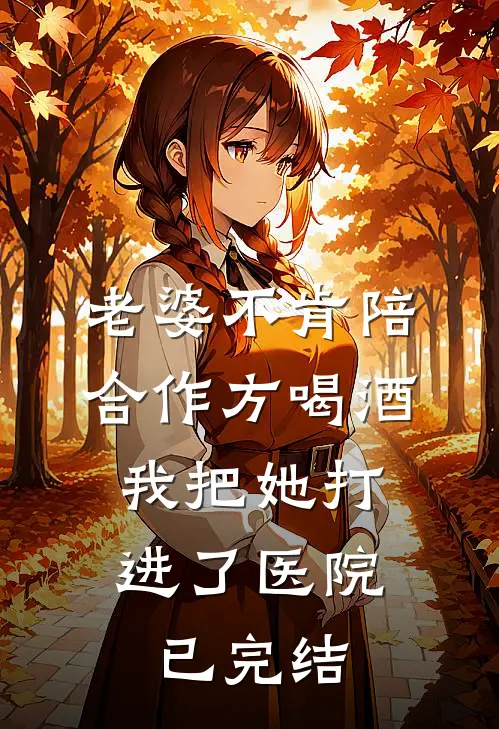 老婆不肯陪合作方喝酒，我把她打进了医院已完结