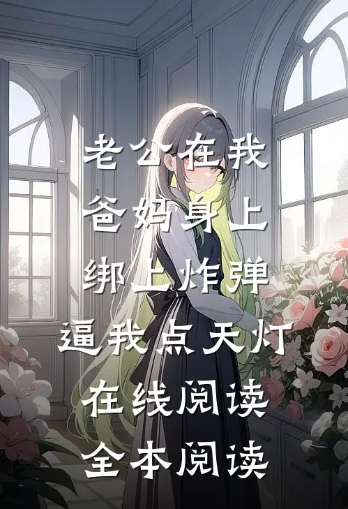 老公在我爸妈身上绑上炸弹，逼我点天灯在线阅读全本阅读