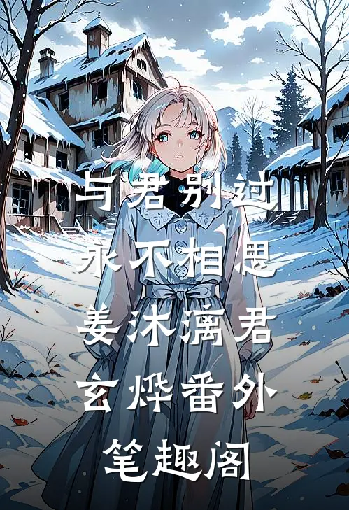 与君别过，永不相思：姜沐漓君玄烨番外笔趣阁