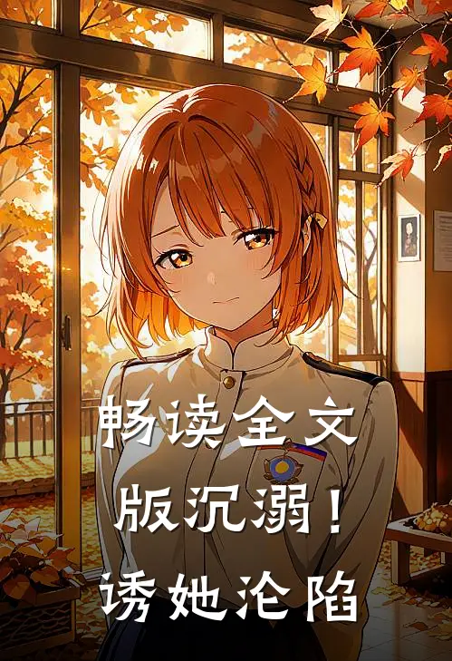 畅读全文版沉溺！诱她沦陷