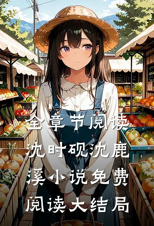全章节阅读沈时砚沈鹿溪小说免费阅读大结局