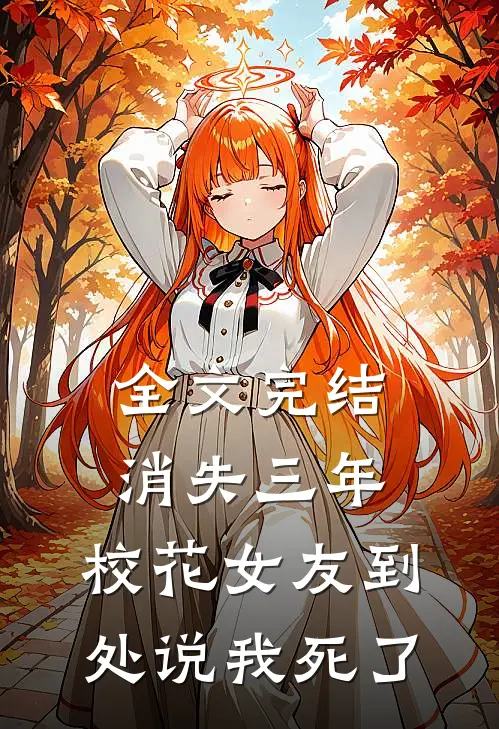 全文完结消失三年，校花女友到处说我死了