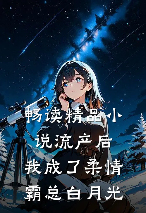 畅读精品小说流产后，我成了柔情霸总白月光