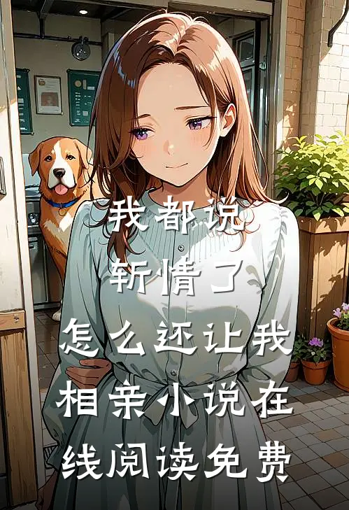 我都说斩情了，怎么还让我相亲小说在线阅读免费