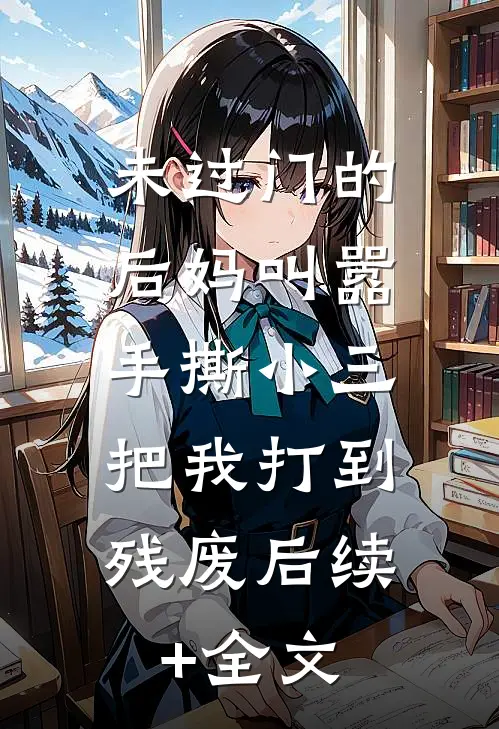 未过门的后妈叫嚣手撕小三，把我打到残废后续+全文