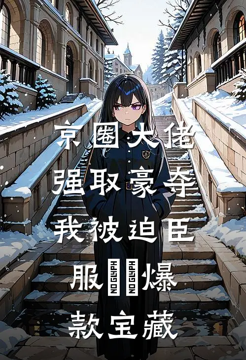 京圈大佬强取豪夺，我被迫臣服​​爆款宝藏