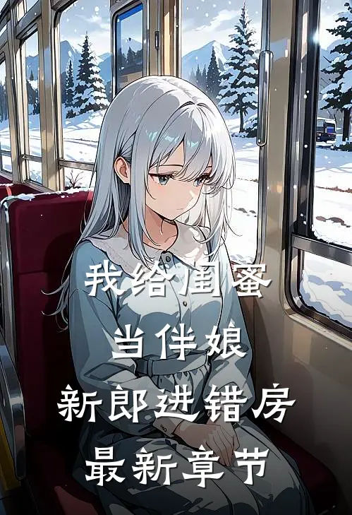 我给闺蜜当伴娘，新郎进错房最新章节