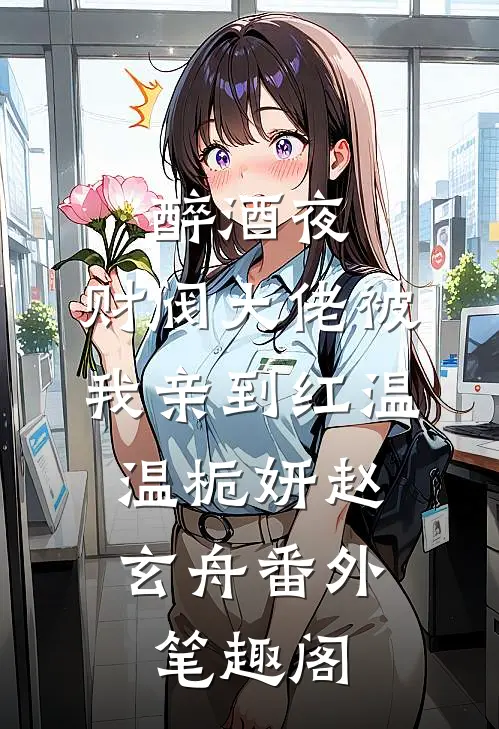 醉酒夜，财阀大佬被我亲到红温：温栀妍赵玄舟番外笔趣阁