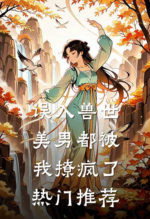 误入兽世：美男都被我撩疯了热门推荐