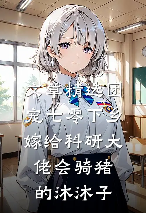 文章精选团宠七零下乡嫁给科研大佬会骑猪的沐沐子