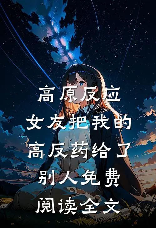 高原反应，女友把我的高反药给了别人免费阅读全文