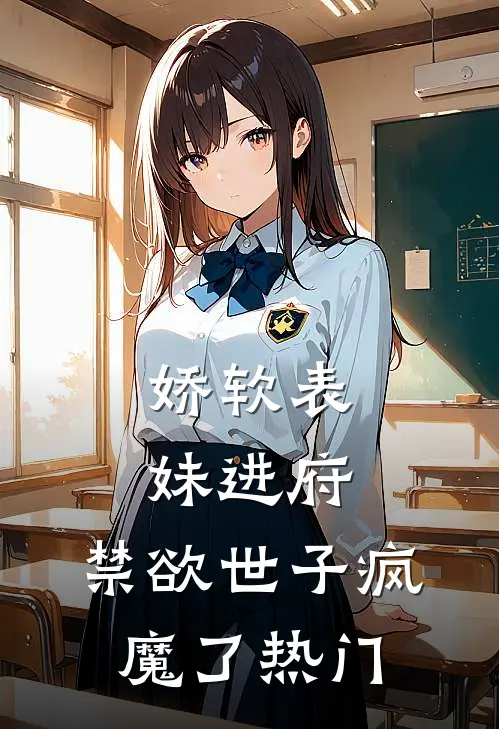娇软表妹进府：禁欲世子疯魔了热门