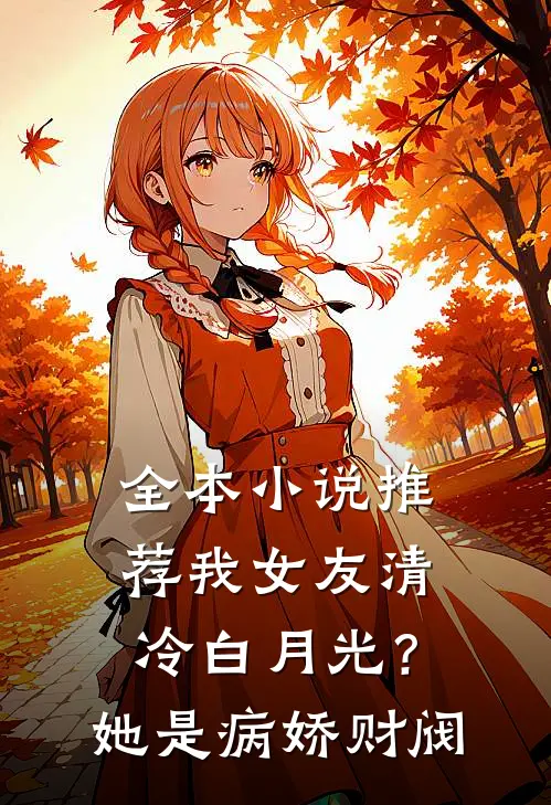 全本小说推荐我女友清冷白月光？她是病娇财阀