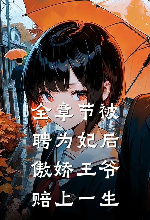 全章节被聘为妃后，傲娇王爷赔上一生