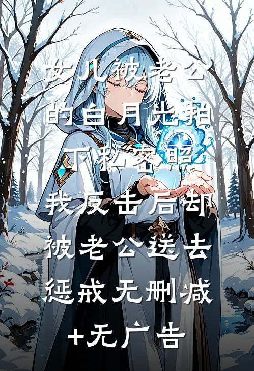 女儿被老公的白月光拍下私密照，我反击后却被老公送去惩戒无删减+无广告