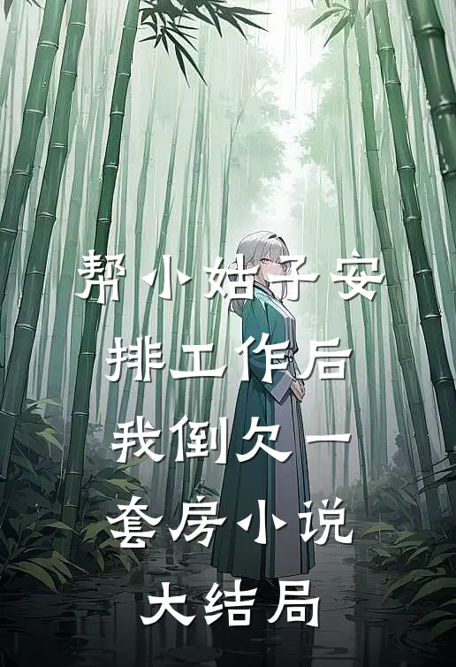 帮小姑子安排工作后，我倒欠一套房小说大结局