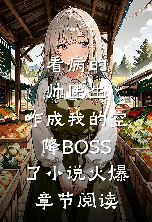 看病的帅医生,咋成我的空降BOSS了小说火爆章节阅读