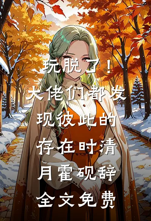 玩脱了！大佬们都发现彼此的存在时清月霍砚辞全文免费