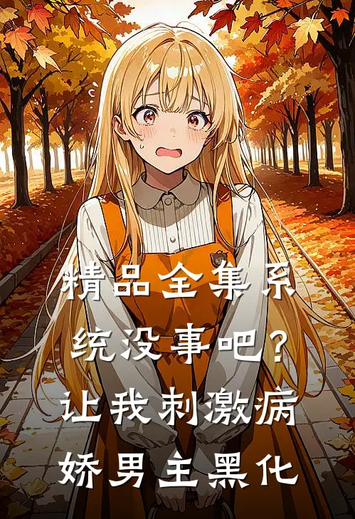 精品全集系统没事吧？让我刺激病娇男主黑化