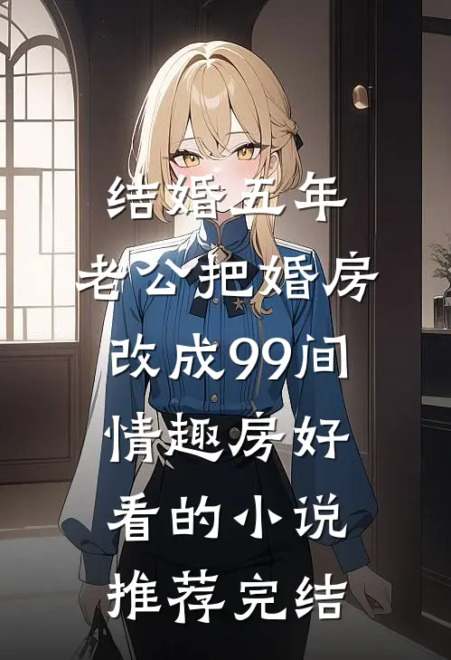 结婚五年，老公把婚房改成99间情趣房好看的小说推荐完结