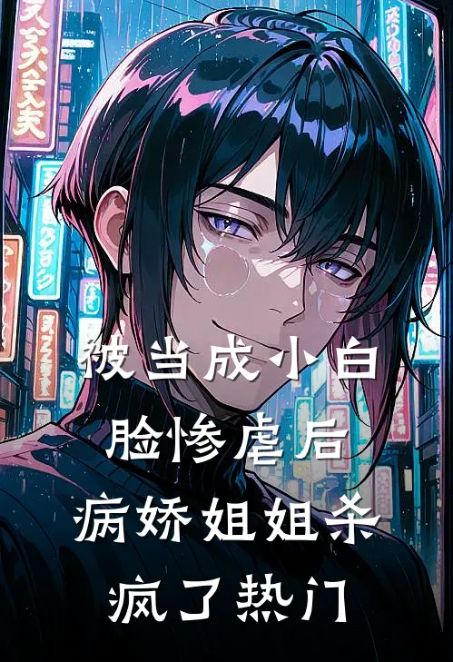 被当成小白脸惨虐后，病娇姐姐杀疯了热门