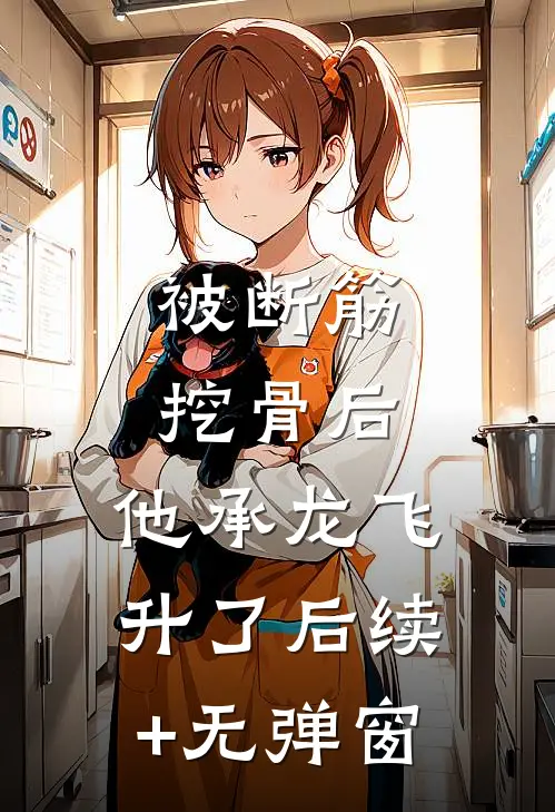 被断筋挖骨后，他承龙飞升了后续+无弹窗