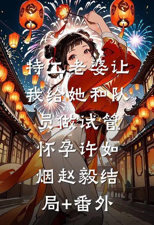 特工老婆让我给她和队员做试管怀孕许如烟赵毅结局+番外