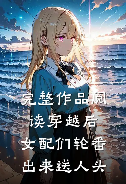 完整作品阅读穿越后，女配们轮番出来送人头