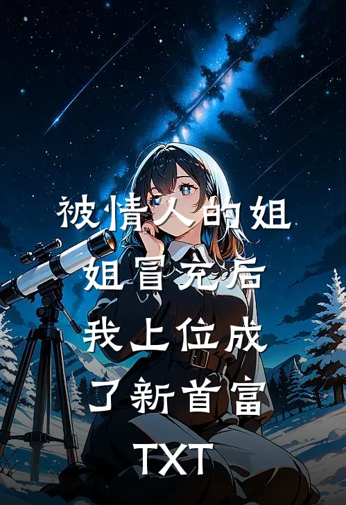 被情人的姐姐冒充后，我上位成了新首富TXT