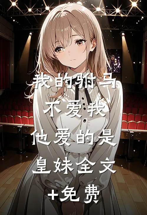 我的驸马不爱我，他爱的是皇妹全文+免费