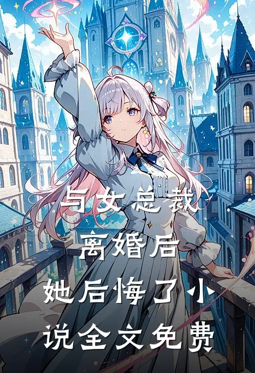 与女总裁离婚后，她后悔了小说全文免费