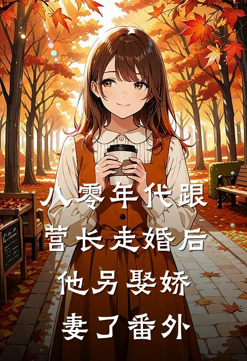 八零年代跟营长走婚后，他另娶娇妻了番外