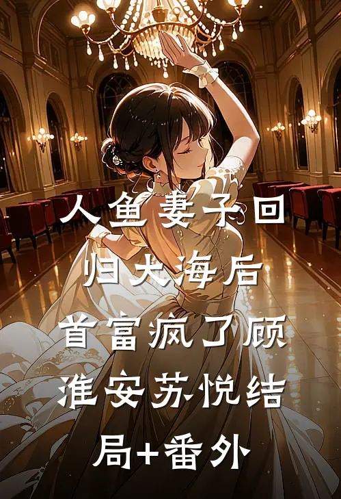 人鱼妻子回归大海后，首富疯了顾淮安苏悦结局+番外